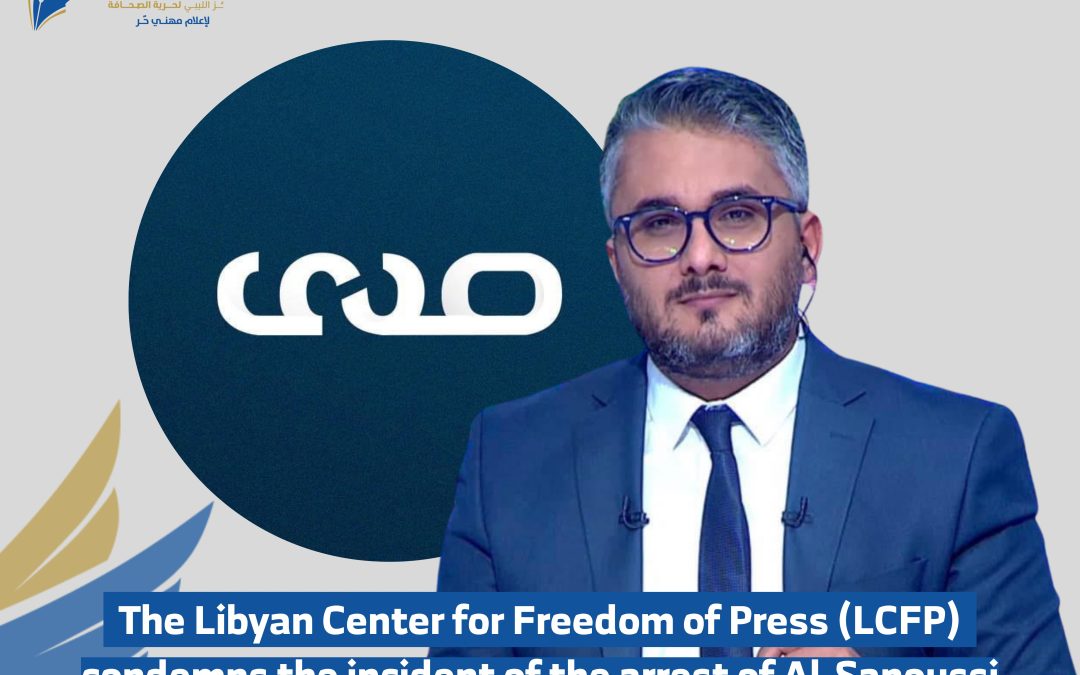 The Libyan Center for Freedom of Press (LCFP)condemns the incident of the arrest of Al-Sanoussi